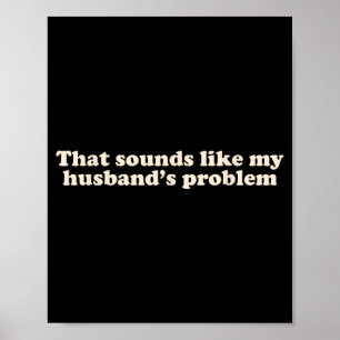 That sounds like my husbands problem Illustration Poster