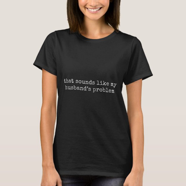 That Sounds Like My Husbands Problem  T-Shirt (Front)