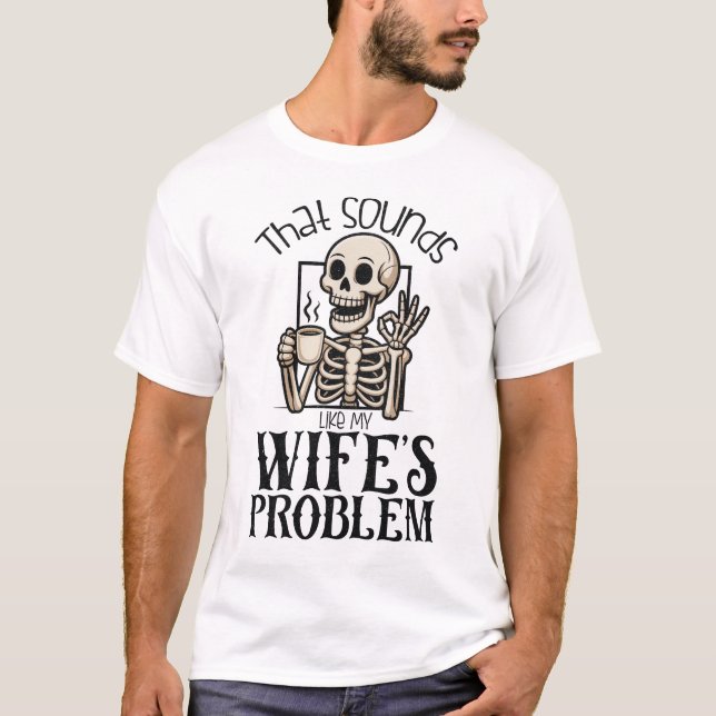 That Sounds Like My Wifes Problem T-Shirt (Front)
