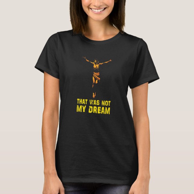 That Was Not My Dream Jesus Christ Crucifix Cross  T-Shirt (Front)