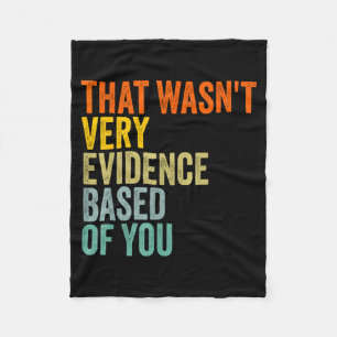 that Wasnt Very Evidence Based of You Funny Quote Fleece Blanket