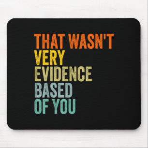 that Wasnt Very Evidence Based of You Funny Quote Mouse Pad