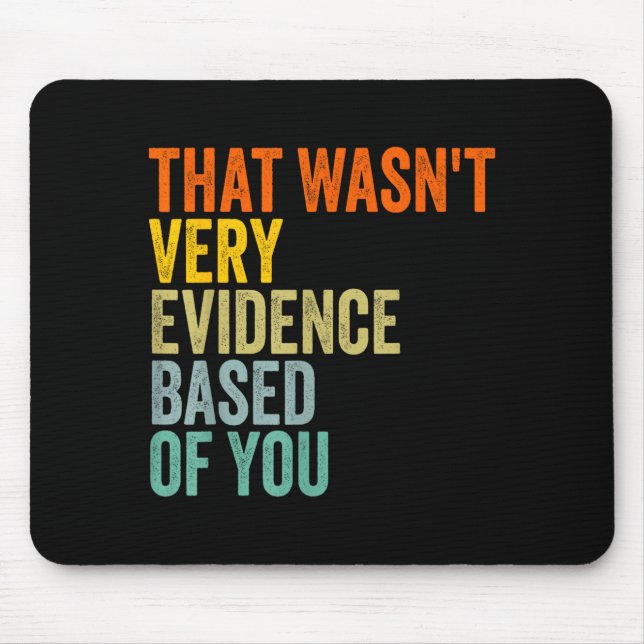 that Wasnt Very Evidence Based of You Funny Quote Mouse Pad (Front)