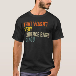 that Wasnt Very Evidence Based of You Funny Quote T-Shirt