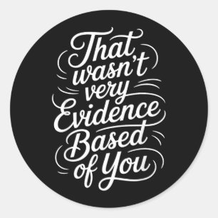that Wasnt Very Evidence Based of You Humour Quote Classic Round Sticker