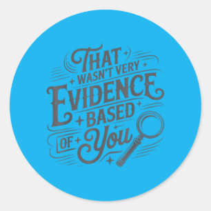 That Wasnt Very Evidence Based Of You Humour Quote Classic Round Sticker