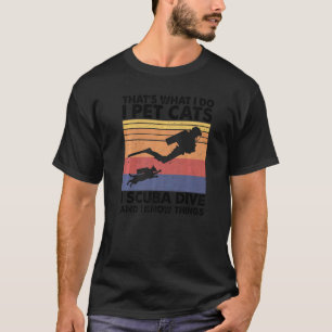 That What I Do I Pet Cats I Scuba Dive And I Know T-Shirt