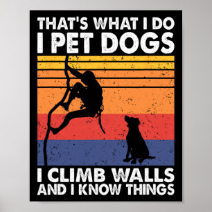 That What I Do I Pet Dogs I Climb Walls And I Know Poster