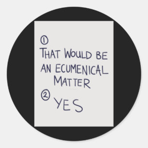 That Would Be An Ecumenical Classic Round Sticker