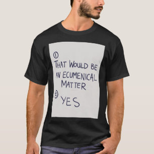 That Would Be An Ecumenical T-Shirt