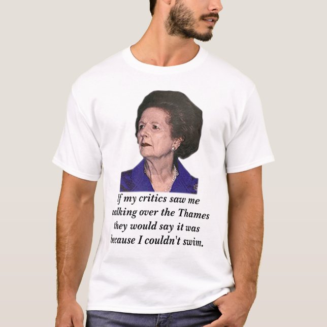 thatcher, If my critics saw me walking over the... T-Shirt (Front)