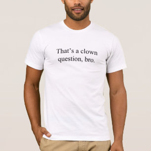 That's a clown question, bro. T-shirt
