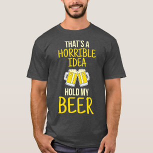 Thats A Horrible Idea Hold My Beer T-Shirt