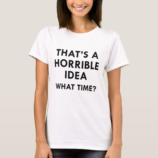 That's A Horrible Idea T-Shirt (Front)