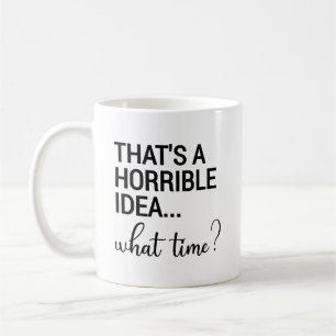That's A Horrible Idea What Time? Coffee Mug