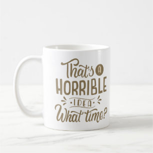 THAT'S A HORRIBLE IDEA WHAT TIME COFFEE MUG