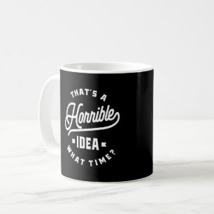 That's A Horrible Idea. What Time? Coffee Mug