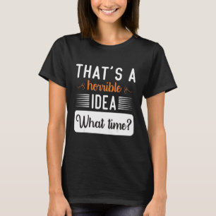 That's A Horrible Idea What Time Cool Women Say T-Shirt