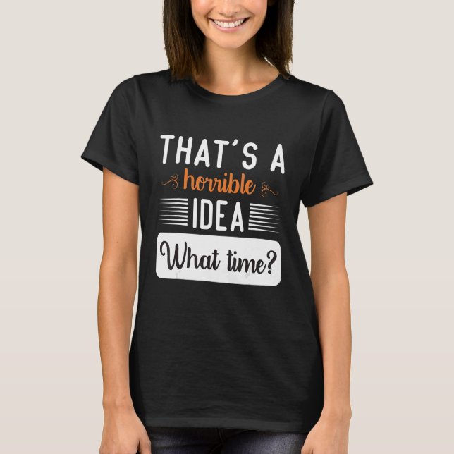 That's A Horrible Idea What Time Cool Women Say T-Shirt (Front)