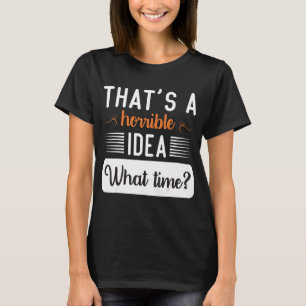 That's A Horrible Idea What Time Cool Women Say T-Shirt