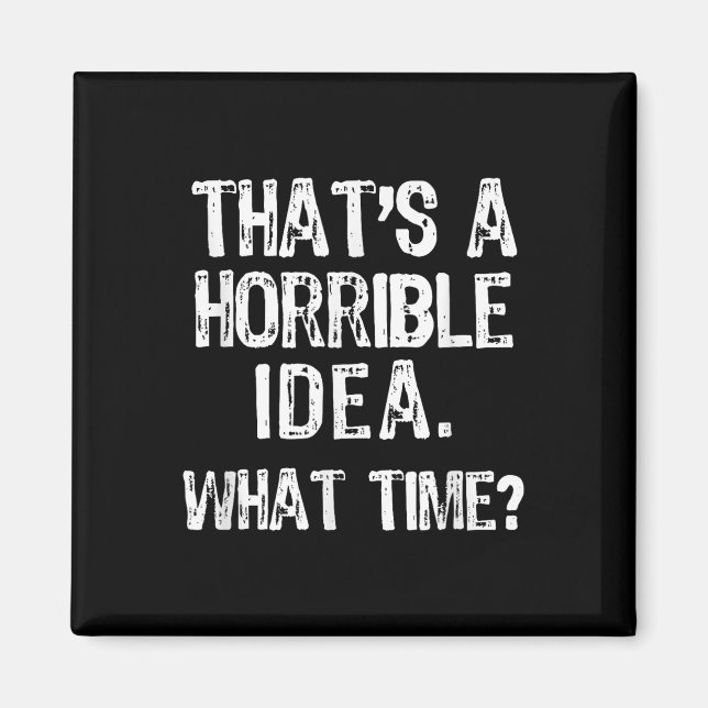 Thats A Horrible Idea What Time_ Funny Cool Sarcas Magnet (Front)