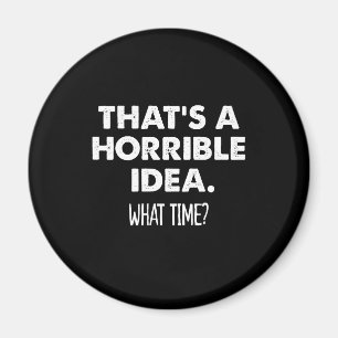 That's A Horrible Idea What Time Funny Magnet