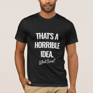 That's A Horrible Idea What Time Funny T-Shirt