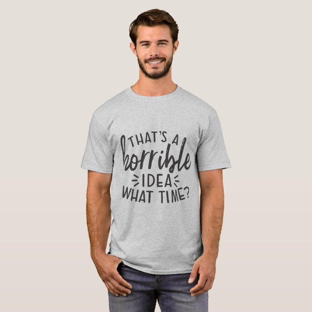 That's A Horrible Idea What Time Funny T-Shirt (Front Full)
