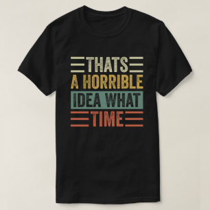 Thats A Horrible Idea What Time T-Shirt
