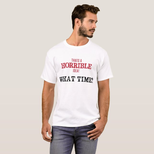 Thats a Horrible Idea, What Time? T-Shirt (Front Full)