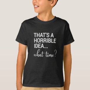 That's A Horrible Idea What Time? T-Shirt
