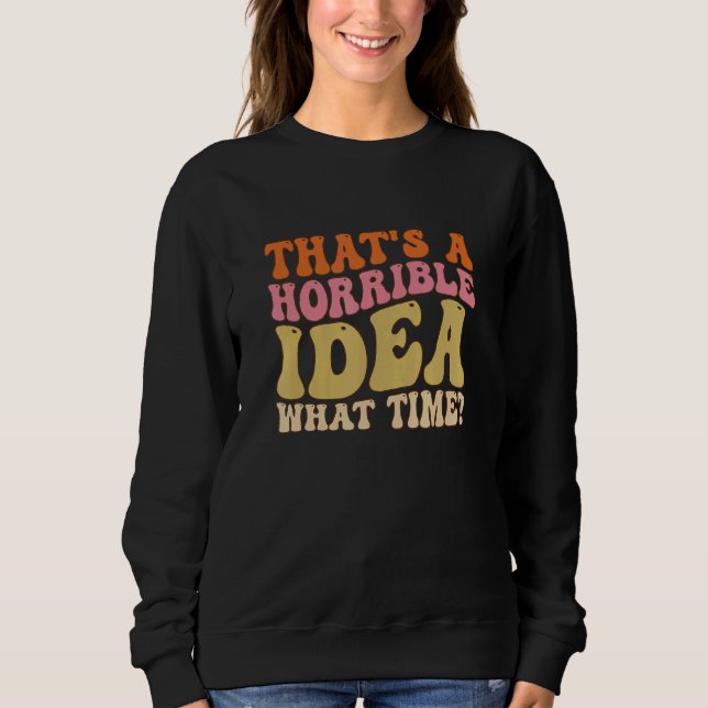 That's A Horrible Idea What Time Women  joke Groov Sweatshirt (Front)