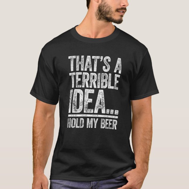 That's A Terrible Idea Hold My Beer  Drinking T-Shirt (Front)