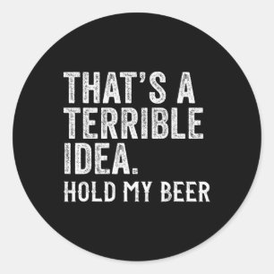 That's A Terrible Idea Hold My Beer Funny Drinking Classic Round Sticker