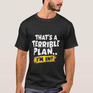 That's a Terrible Plan... I'm In! Funny Quote  T-Shirt
