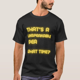 That'S An Unspeakable Idea What Time Funny Sarcasm T-Shirt