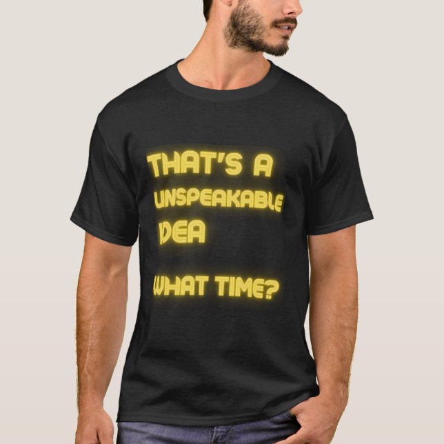 That'S An Unspeakable Idea What Time Funny Sarcasm T-Shirt (Front)