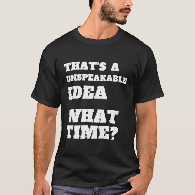 That'S An Unspeakable Idea What Time Funny Sarcasm T-Shirt (Front)