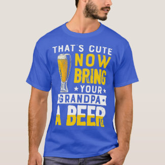 Thats Cute and Now Bring Your Grandpa a Beer T-Shirt