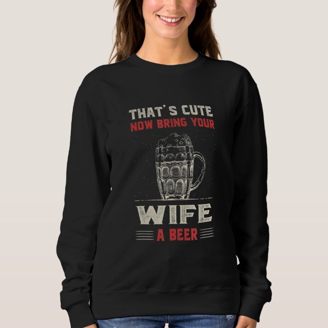 That's Cute Bring Your Wife a Beer   Women Humor L Sweatshirt (Front)