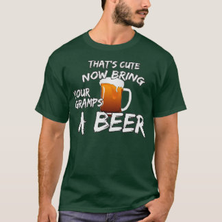 Thats Cute Now Bring Your Gramps A Beer t T-Shirt