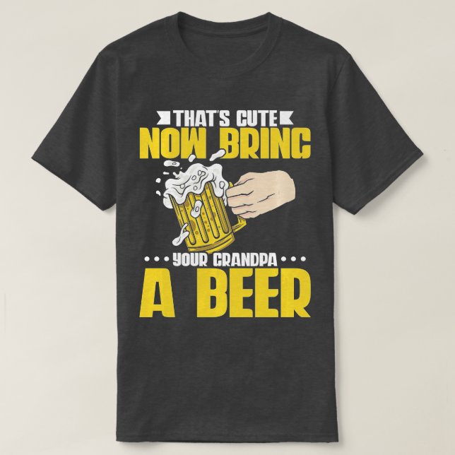 Thats cute now bring your grandpa a beer 14 T-Shirt (Design Front)