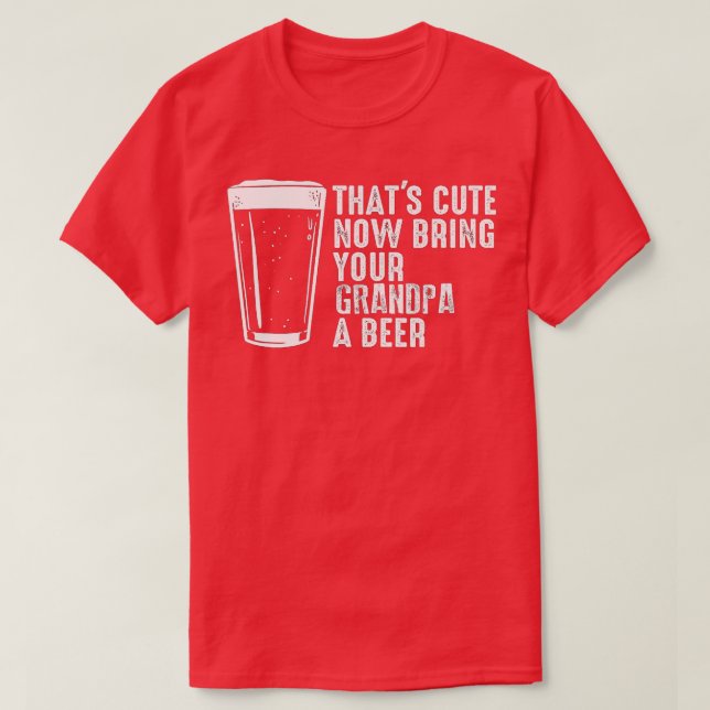 Thats Cute Now Bring Your Grandpa A Beer 16 T-Shirt (Design Front)