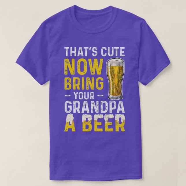 Thats Cute Now Bring Your Grandpa A Beer Fathers D T-Shirt (Design Front)