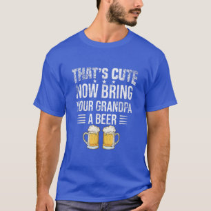 That's Cute Now Bring Your Grandpa A Beer tee, Fun T-Shirt