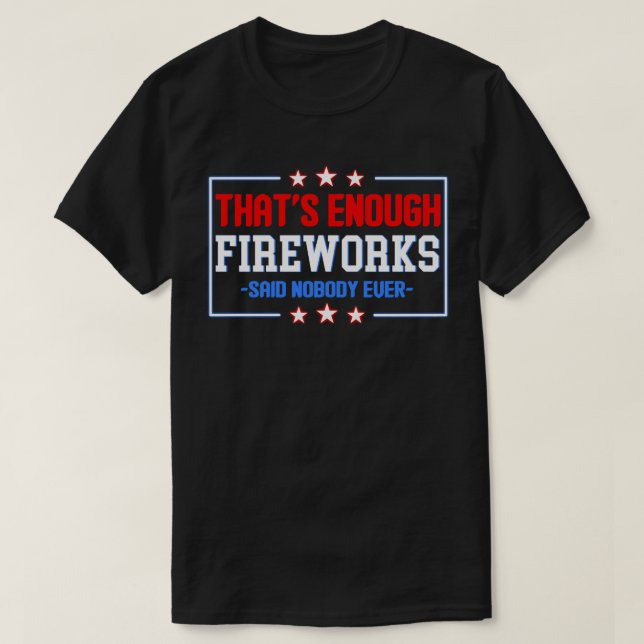 That's Enough Fireworks Said Nobody ever T-Shirt (Design Front)