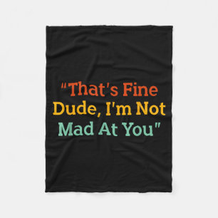 That's Fine Dude, I'm Not Mad At You Funny Fleece Blanket