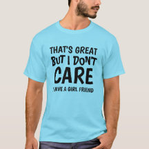 THAT'S GREAT BUT I DON'T CARE I HAVE GIRLFRIEND