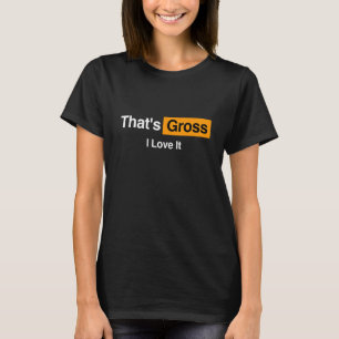 That's Gross I love It Funny Online T-Shirt