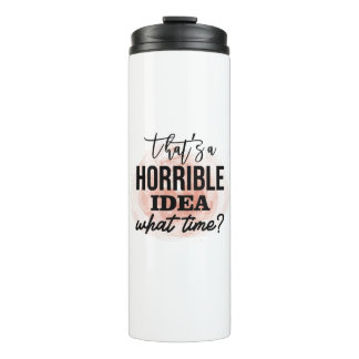 That's horrible idea what time thermal tumbler